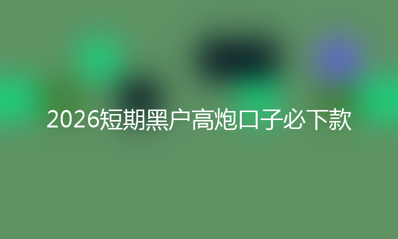 2026短期黑户高炮口子秒下款